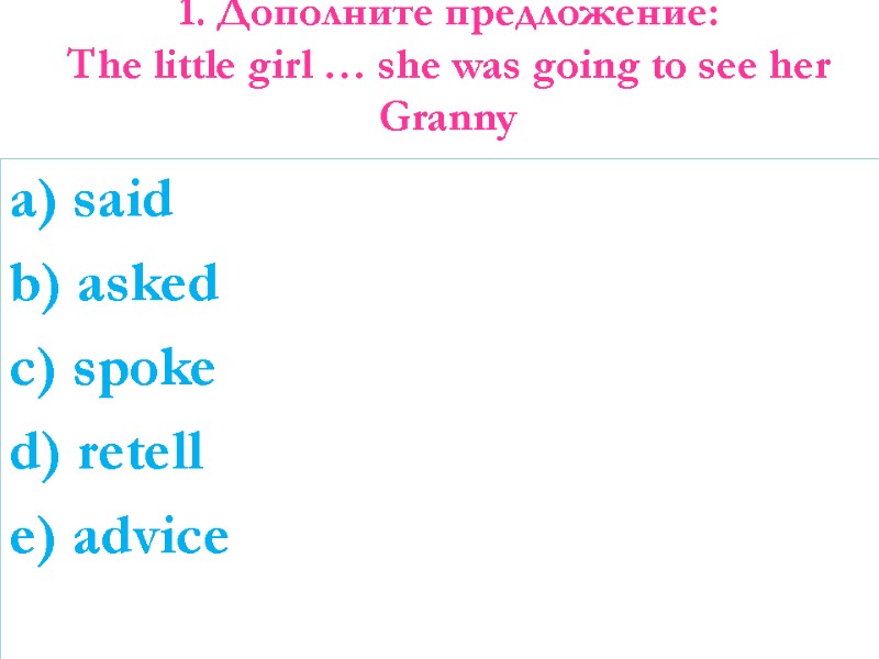 1. Дополните предложение: The little girl … she was going to see her Granny